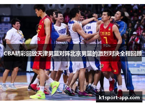 CBA精彩回放天津男篮对阵北京男篮的激烈对决全程回顾