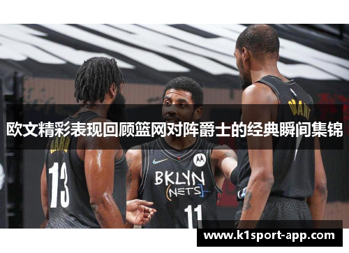 欧文精彩表现回顾篮网对阵爵士的经典瞬间集锦