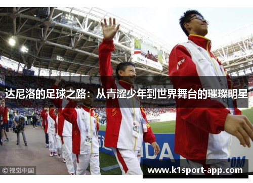 达尼洛的足球之路：从青涩少年到世界舞台的璀璨明星